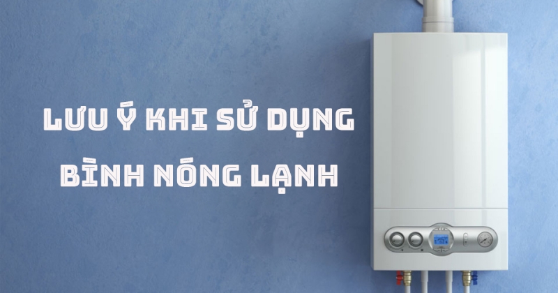 Sử dụng bình nóng lạnh đúng cách sẽ giúp bạn kéo dài tuổi thọ, tiết kiệm chi phí sửa chữa thiết bị.